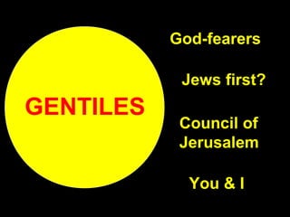 God-fearers
Jews first?
Council of
Jerusalem
GENTILES
You & I