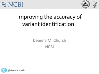 Improving the accuracy of
         variant identification

                Deanna M. Church
                     NCBI




@deannachurch
 