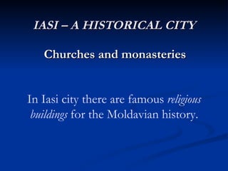 IASI – A HISTORICAL CITY Churches and monasteries In Iasi city there are famous  religious buildings  for the Moldavian history. 