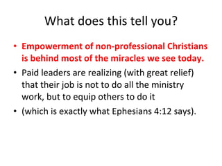What does this tell you? <ul><li>Empowerment of non-professional Christians is behind most of the miracles we see today.  ...