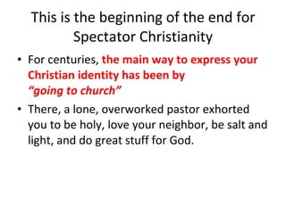 This is the beginning of the end for Spectator Christianity <ul><li>For centuries,  the main way to express your Christian...