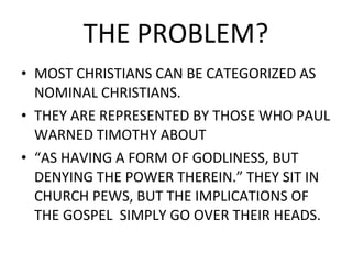 THE PROBLEM? <ul><li>MOST CHRISTIANS CAN BE CATEGORIZED AS NOMINAL CHRISTIANS.  </li></ul><ul><li>THEY ARE REPRESENTED BY ...