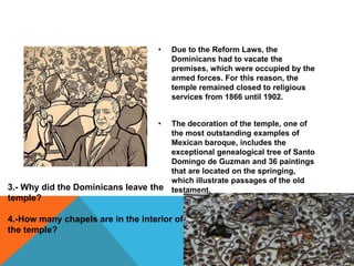 The architectural complex is very characteristic for its green quarrystone construction and mainly by the Renaissance and Gothic lines applied to the construction and the ornamental elements of buildings that form part of it.Open chapel:The chapel has made the Cuilapan convent famous by being the only one of its kind in OaxacaSanto Domingo de Guzmán