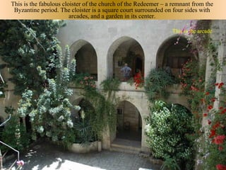 This is the fabulous cloister of the church of the Redeemer – a remnant from the
 Byzantine period. The cloister is a square court surrounded on four sides with
                        arcades, and a garden in its center.

                                                               This is the arcade
 