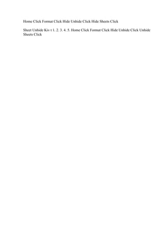 Home Click Format Click Hide Unhide Click Hide Sheets Click
Sheet Unhide Kiv t 1. 2. 3. 4. 5. Home Click Format Click Hide Unhide Click Unhide
Sheets Click
 