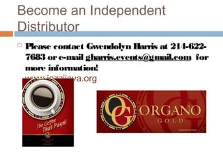 Become an Independent
Distributor
 Please contact Gwendolyn Harris at 214-622-
7683 ore-mail gharris.events@gmail.com  for
more information!
www.jazzijava.organogold.com
 