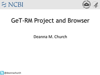 GeT-RM Project and Browser
Deanna M. Church
@deannachurch
 