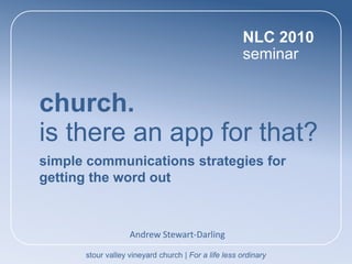 NLC 2010 seminar church.  is there an app for that? simple communications strategies for getting the word out Andrew Stewart-Darling stour valley vineyard church | For a life less ordinary 