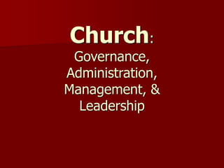 Church:
Governance,
Administration,
Management, &
Leadership
 