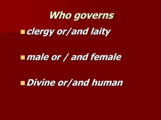 Who governs
◼clergy or/and laity
◼male or / and female
◼Divine or/and human
 