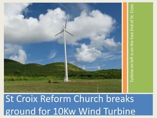 Turbine on left is on the East End of St. Croix
St Croix Reform Church breaks
ground for 10Kw Wind Turbine
 