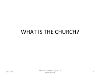WHAT IS THE CHURCH? 08/12/09 REV KOFI NYARKOH, SCH OF EVANGELSIM 