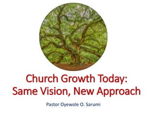 Church Growth Today:
Same Vision, New Approach
Dr. Oyewole O. Sarumi
Pastor Oyewole O. Sarumi
 