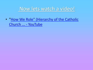 Now lets watch a video!
• "How We Role" (Hierarchy of the Catholic
Church ... - YouTube
 