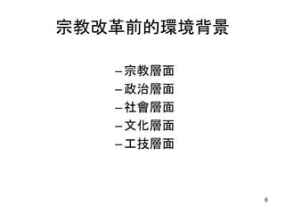宗教改革前的環境背景
–宗教層面
–政治層面
–社會層面
–文化層面
–工技層面
6
 