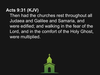 Acts 9:31 (KJV)
Then had the churches rest throughout all
Judaea and Galilee and Samaria, and
were edified; and walking in the fear of the
Lord, and in the comfort of the Holy Ghost,
were multiplied.
 