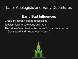 Later Apologists and Early Departures
Early Bad Influences
Greek philosophy lead to rationalism
Judaism lead to ceremony and ritual
The pride of men lead to the concept “I can improve on
God’s word and I know what is best.”
 