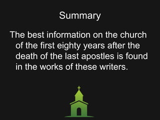 Summary
The best information on the church
of the first eighty years after the
death of the last apostles is found
in the works of these writers.
 