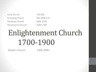 Enlightenment Church
1700-1900
Modern Church 1900-2000+
Early Church ~30-500
Emerging Church 500-1000 A.D.
Medieval Church 1000-1500
Renaissance Church 1500-1700
 