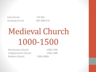 Medieval Church
1000-1500
Renaissance Church 1500-1700
Enlightenment Church 1700-1900
Modern Church 1900-2000+
Early Church ~30-500
Emerging Church 500-1000 A.D.
 