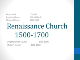 Renaissance Church
1500-1700
Enlightenment Church 1700-1900
Modern Church 1900-2000+
Early Church ~30-500
Emerging Church 500-1000 A.D.
Medieval Church 1000-1500
 