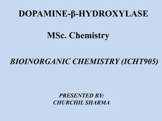 DOPAMINE-β-HYDROXYLASE
PRESENTED BY:
CHURCHIL SHARMA
BIOINORGANIC CHEMISTRY (ICHT905)
MSc. Chemistry
 