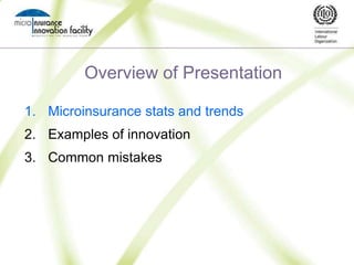 Overview of PresentationMicroinsurance stats and trendsExamples of innovationCommon mistakes