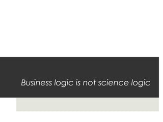 Business logic is not science logic
 