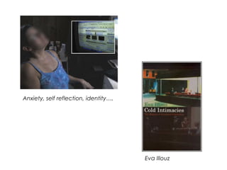 Anxiety, self reflection, identity….




                                       Eva Illouz
 