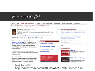 Focus on (2)




 Mike Loukides
 http://radar.oreilly.com/2010/06/what-is-data-science.html
 