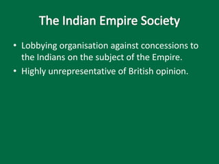 • Lobbying organisation against concessions to
the Indians on the subject of the Empire.
• Highly unrepresentative of British opinion.
 