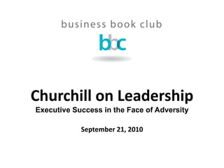 Churchill on Leadership
Executive Success in the Face of Adversity

            September 21, 2010
 