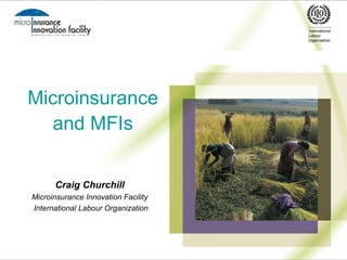 Microinsurance and MFIs Craig Churchill   Microinsurance Innovation Facility  International Labour Organization 