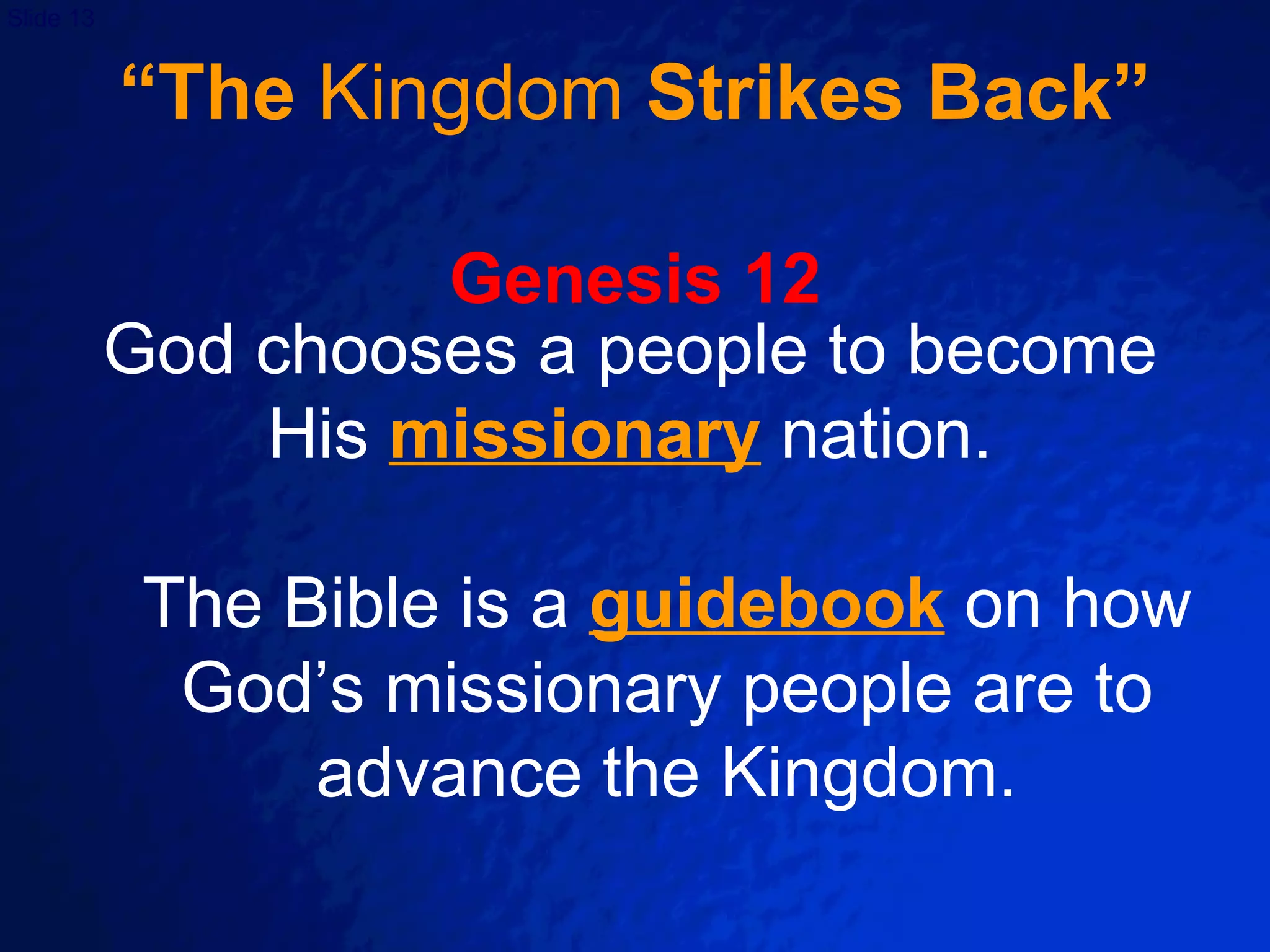 “The  Kingdom  Strikes Back” Genesis 12 God chooses a people to become His  missionary   nation. The Bible is a  guidebook  on how God’s missionary people are to advance the Kingdom. 