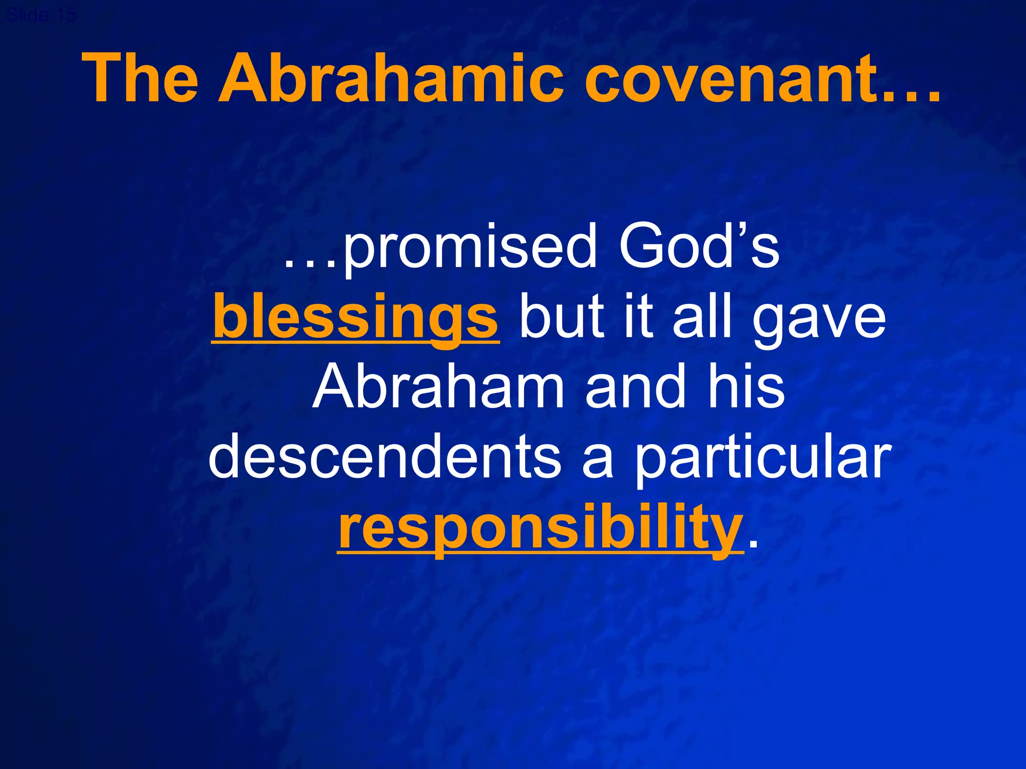 The Abrahamic covenant… … promised God’s  blessings   but it all gave Abraham and his descendents a particular  responsibility . 