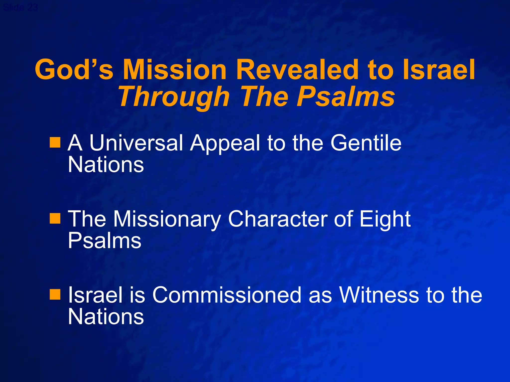 God’s Mission Revealed to Israel Through The Psalms A Universal Appeal to the Gentile Nations The Missionary Character of Eight Psalms Israel is Commissioned as Witness to the Nations 
