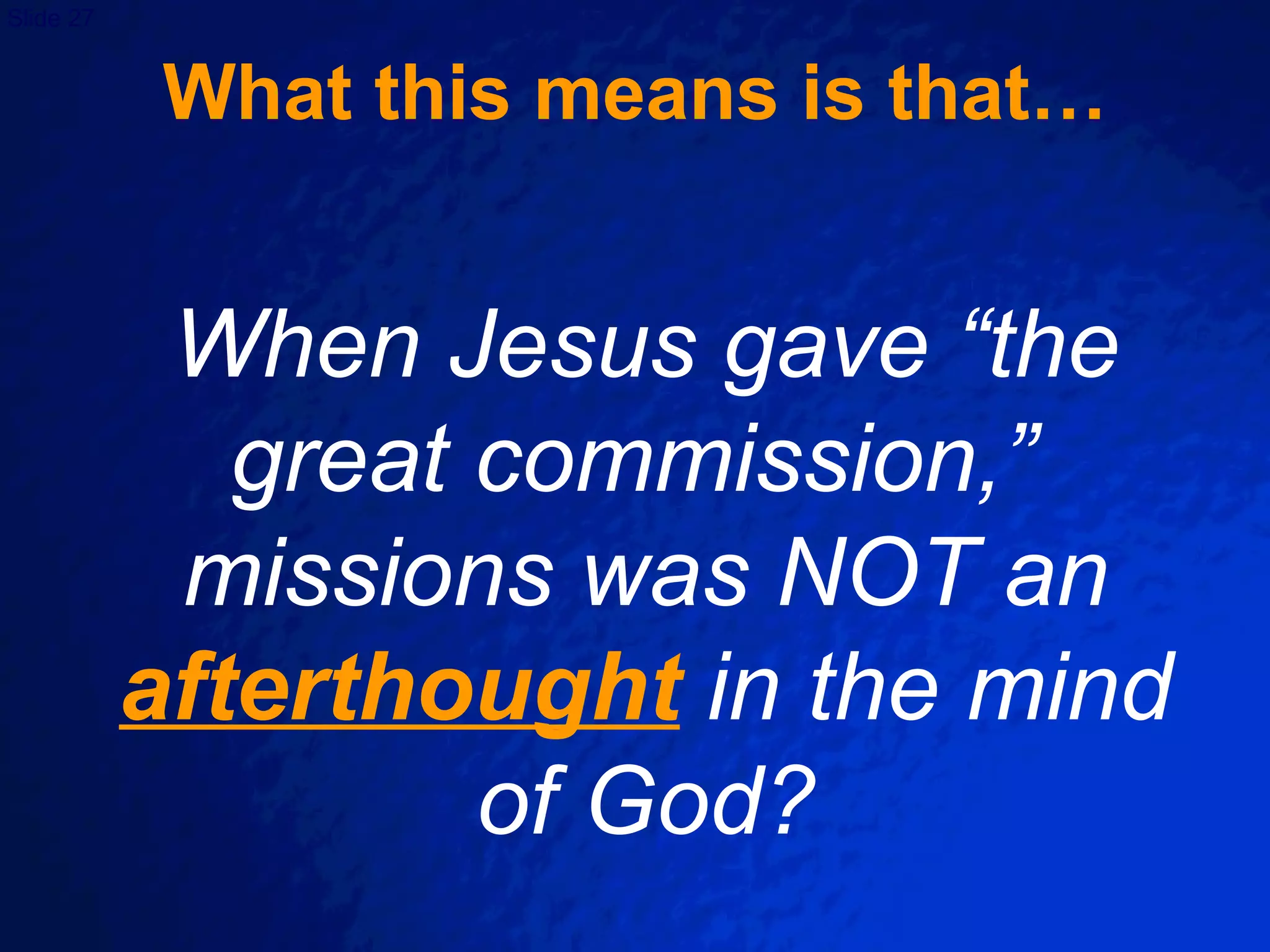 What this means is that… When Jesus gave “the great commission,”  missions was NOT an  afterthought  in the mind of God? 