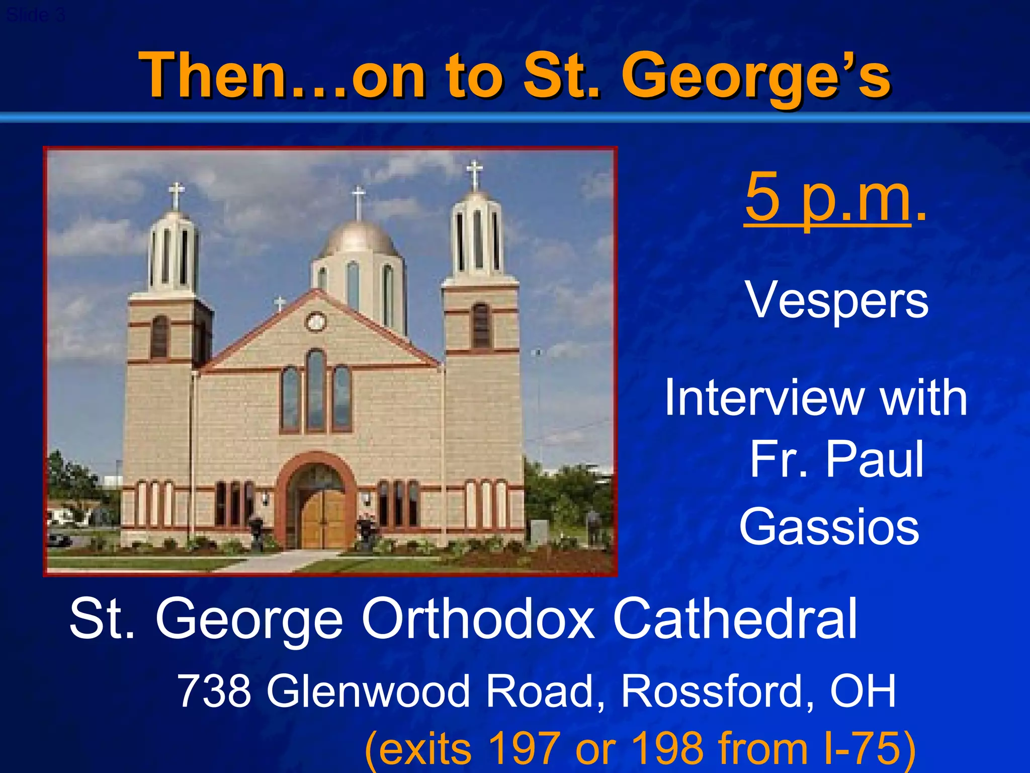 Then…on to St. George’s 5 p.m . Vespers Interview with  Fr. Paul Gassios   St. George Orthodox Cathedral  738 Glenwood Road, Rossford, OH  (exits 197 or 198 from I-75) 
