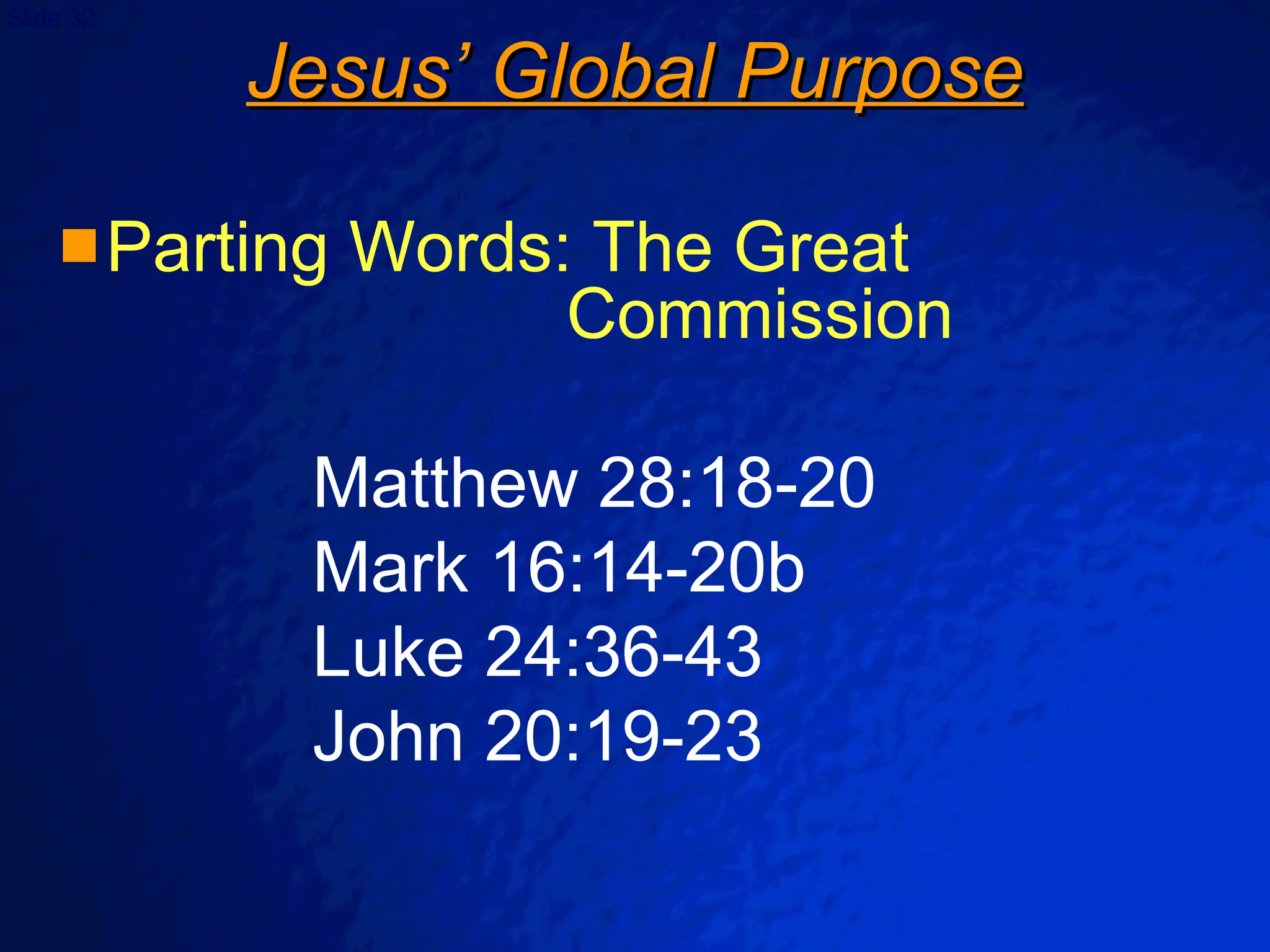 Jesus’ Global Purpose Parting Words: The Great  Commission Matthew 28:18-20 Mark 16:14-20b Luke 24:36-43 John 20:19-23 