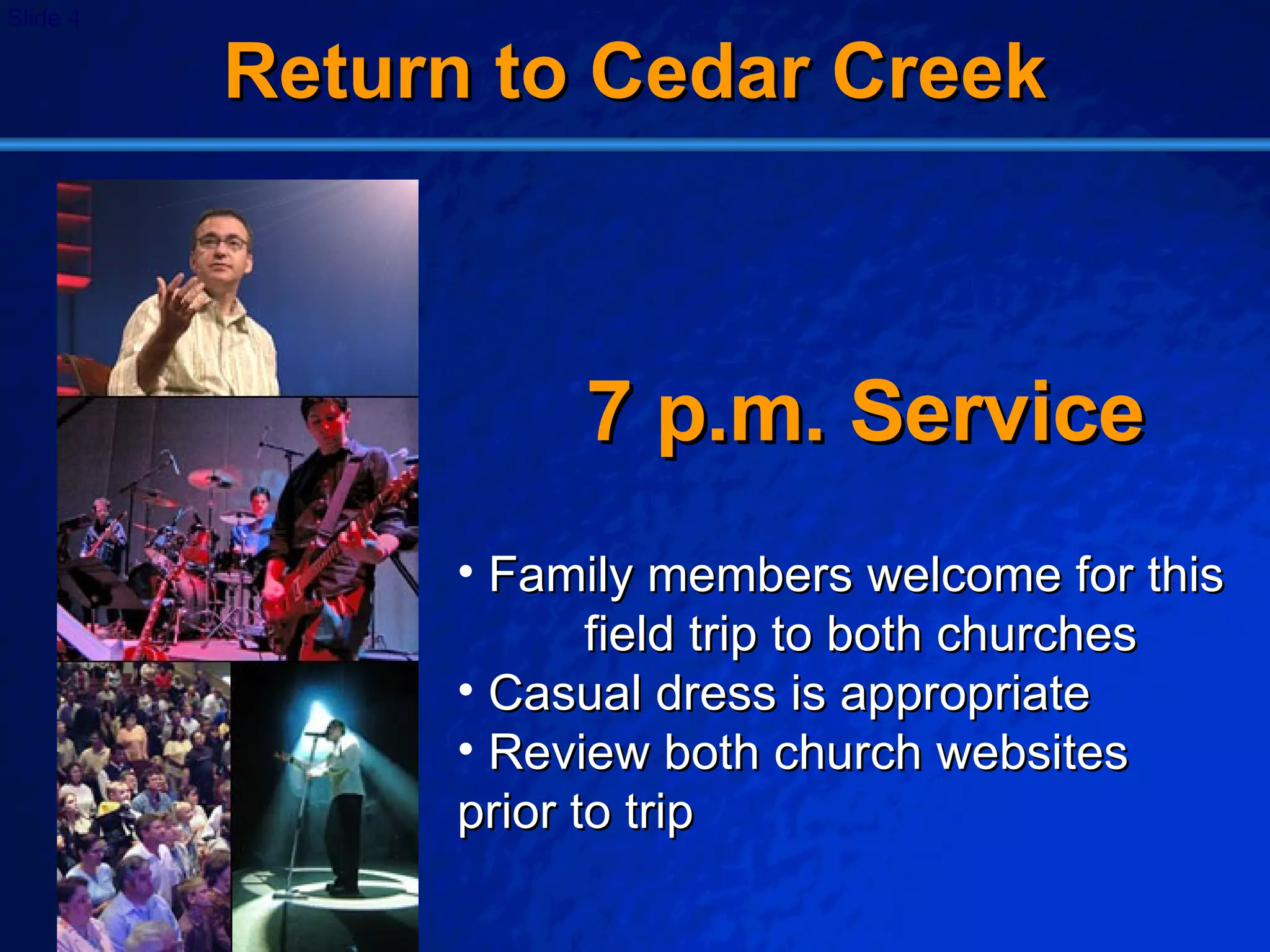 Return to Cedar Creek 7 p.m. Service Family members welcome for this  field trip to both churches Casual dress is appropriate Review both church websites  prior to trip 