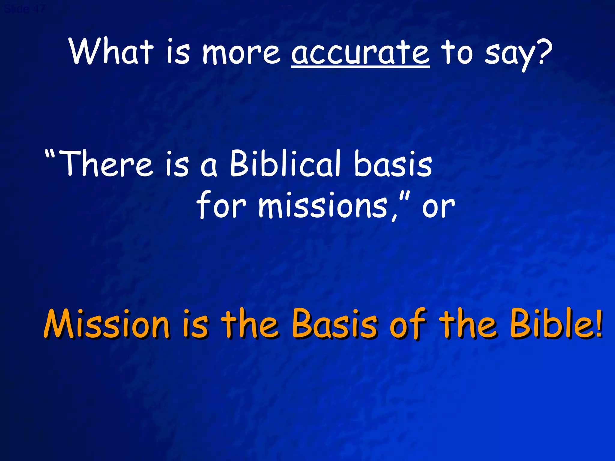 Mission is the Basis of the Bible ! What is more  accurate  to say? “ There is a Biblical basis  for missions,” or 