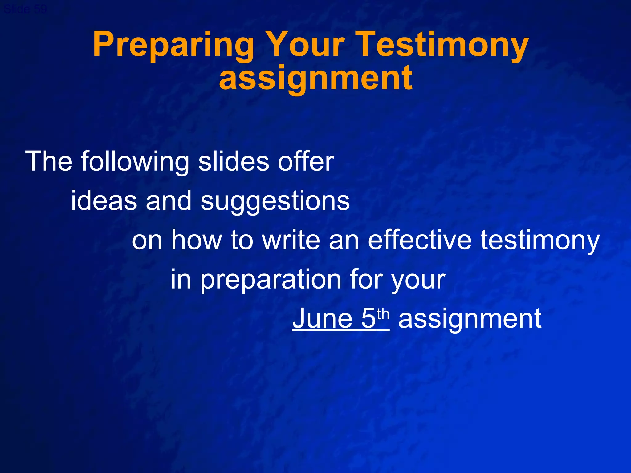 Preparing Your Testimony  assignment The following slides offer  ideas and suggestions  on how to write an effective testimony  in preparation for your  June 5 th  assignment 