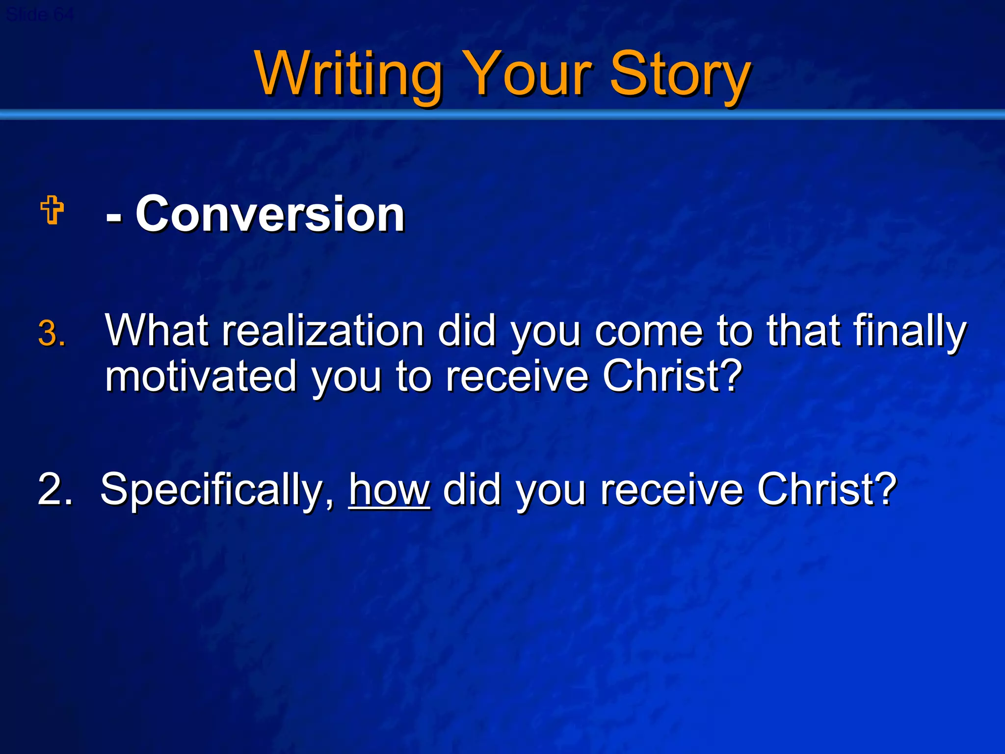 Writing Your Story - Conversion What realization did you come to that finally motivated you to receive Christ? 2.  Specifically,  how  did you receive Christ? 
