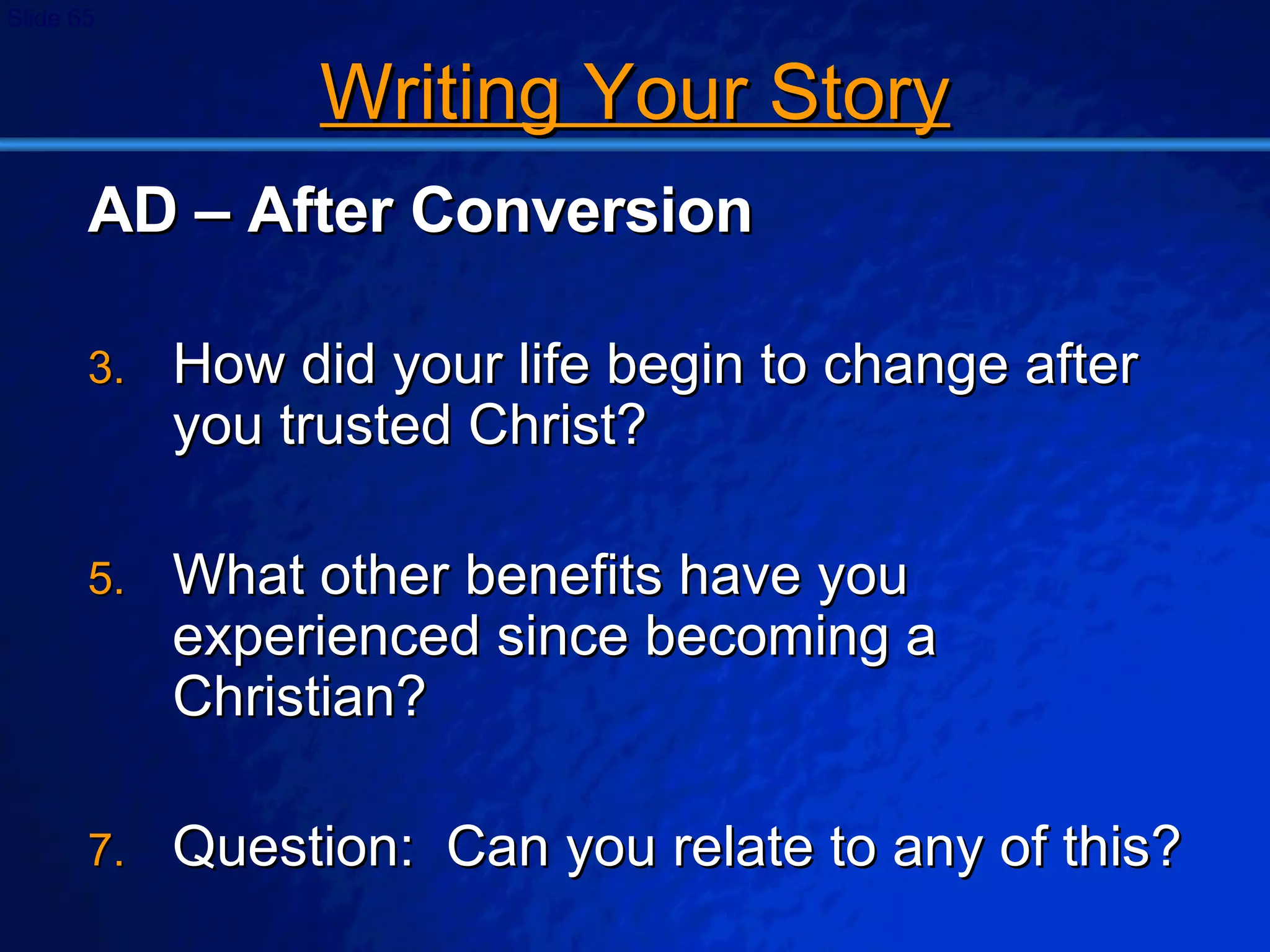 Writing Your Story AD – After Conversion How did your life begin to change after you trusted Christ? What other benefits have you experienced since becoming a Christian? Question:  Can you relate to any of this? 