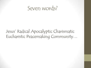 Seven words?
Jesus’ Radical Apocalyptic Charismatic
Eucharistic Peacemaking Community…
 