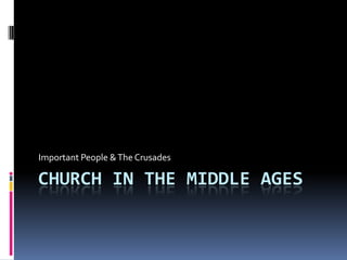 CHURCH IN THE MIDDLE AGES
Important People &The Crusades
 