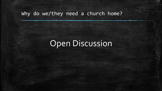 Why do we/they need a church home?
Open Discussion
 