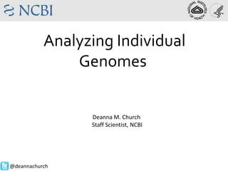 Analyzing Individual
Genomes

Deanna M. Church
Staff Scientist, NCBI

@deannachurch

 