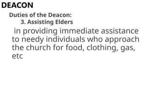 in providing immediate assistance
to needy individuals who approach
the church for food, clothing, gas,
etc
DEACON
Duties of the Deacon:
3. Assisting Elders
 