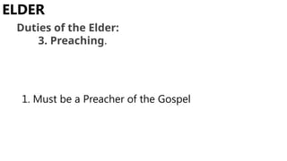 1. Must be a Preacher of the Gospel
ELDER
Duties of the Elder:
3. Preaching.
 